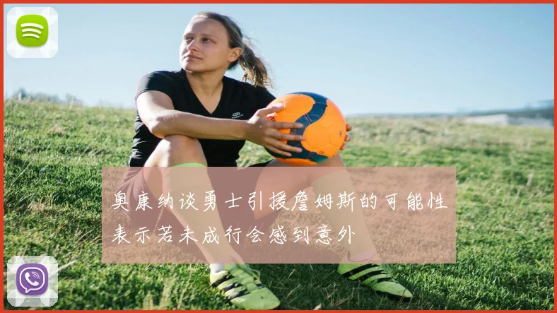 奥康纳谈勇士引援詹姆斯的可能性表示若未成行会感到意外
