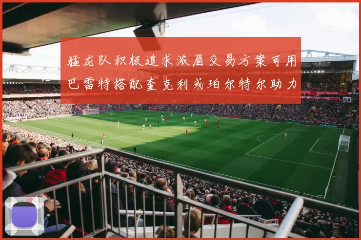猛龙队积极追求浓眉交易方案可用巴雷特搭配奎克利或珀尔特尔助力交易
