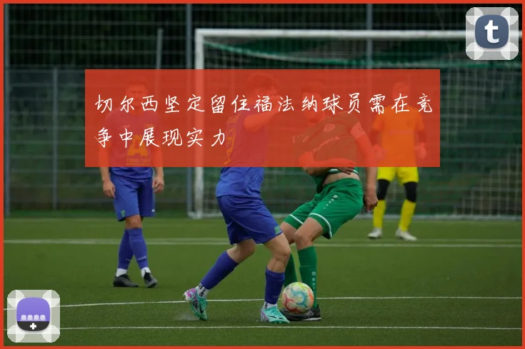 切尔西坚定留住福法纳球员需在竞争中展现实力