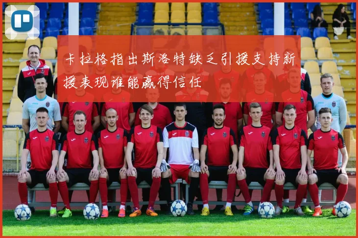 卡拉格指出斯洛特缺乏引援支持新援表现谁能赢得信任