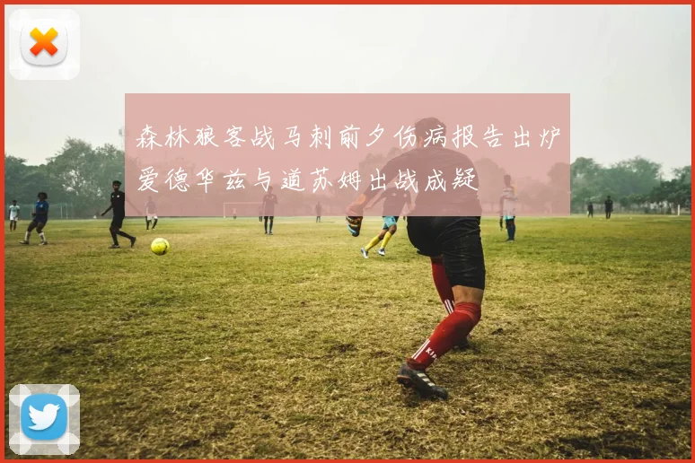 森林狼客战马刺前夕伤病报告出炉爱德华兹与道苏姆出战成疑