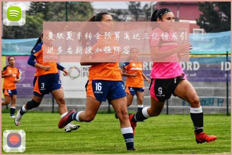曼联夏季转会预算高达三亿镑或引进多名新援加强阵容