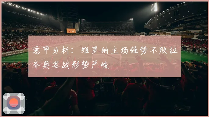 意甲分析：维罗纳主场强势不败拉齐奥客战形势严峻