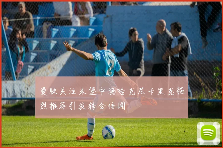 曼联关注米堡中场哈克尼卡里克强烈推荐引发转会传闻