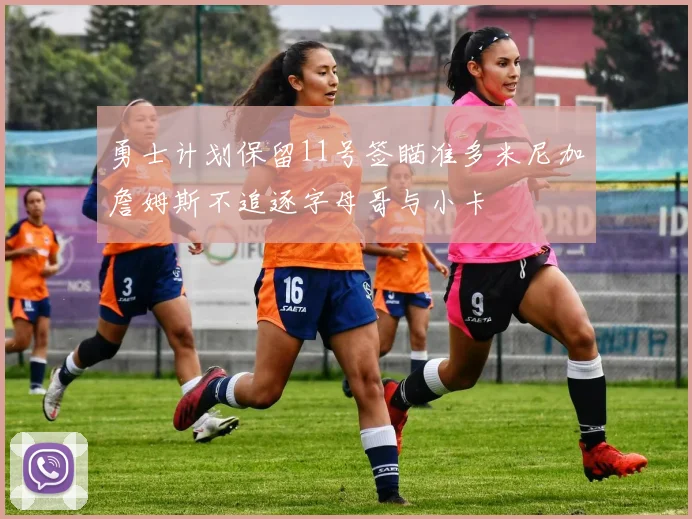 勇士计划保留11号签瞄准多米尼加詹姆斯不追逐字母哥与小卡