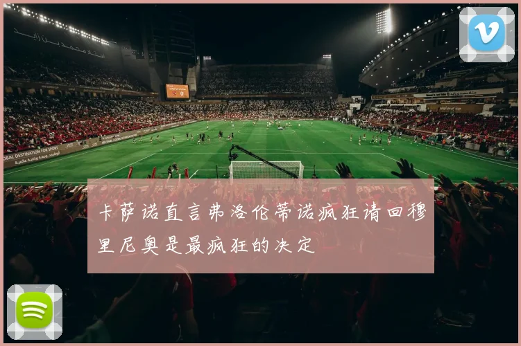 卡萨诺直言弗洛伦蒂诺疯狂请回穆里尼奥是最疯狂的决定